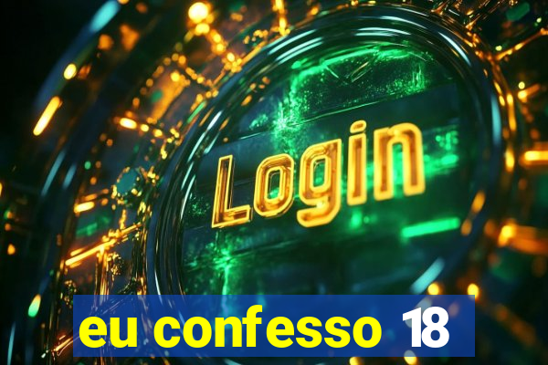 eu confesso 18